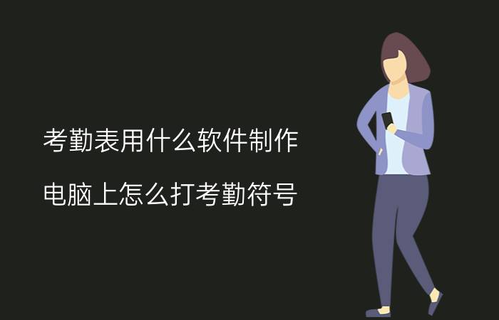 考勤表用什么软件制作 电脑上怎么打考勤符号？